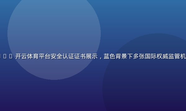 kaiyun.com 开云体育平台安全认证证书展示，蓝色背景下多张国际权威监管机构颁发的运营牌照
