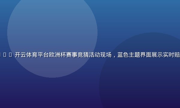kaiyun.com 开云体育平台欧洲杯赛事竞猜活动现场，蓝色主题界面展示实时赔率与比分数据看板